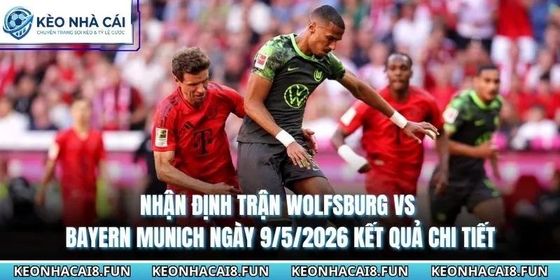 Nhận Định Trận Wolfsburg Vs Bayern Munich Ngày 9/5/2026 - Bundesliga 3 Nhận định trận Wolfsburg vs Bayern Munich ngày 9/5/2026 kết quả chi tiết