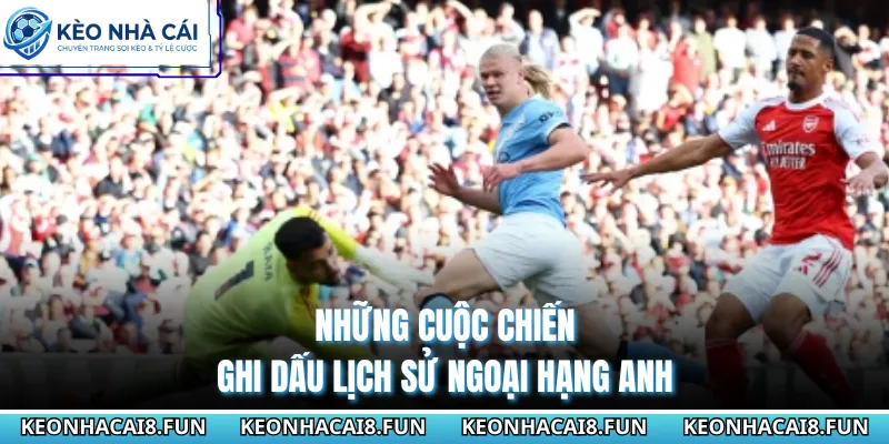 Ngoại Hạng Anh 29 Những cuộc chiến ghi dấu lịch sử Ngoại Hạng Anh
