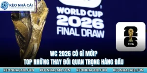 WC 2026 Có Gì Mới? Top Những Thay Đổi Quan Trọng Hàng Đầu 14 WC 2026 có gì mới