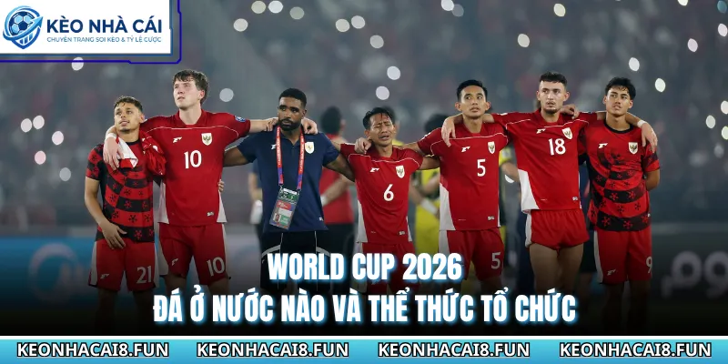 World Cup 2026 đá ở nước nào và thể thức tổ chức