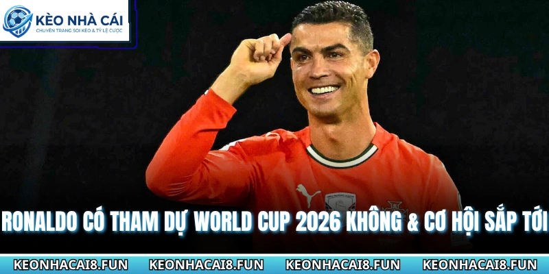 Ronaldo Có Tham Dự World Cup 2026 Không & Cơ Hội Sắp Tới 3 Ronaldo có tham dự World cup 2026 không