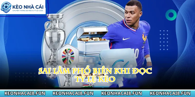 KÈO NHÀ CÁI 32 Sai lầm phổ biến khi đọc tỷ lệ kèo